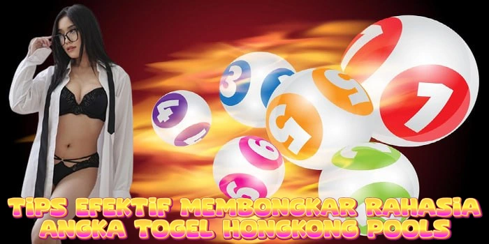 Tips Efektif Membongkar Rahasia Angka Togel Hongkong Pools